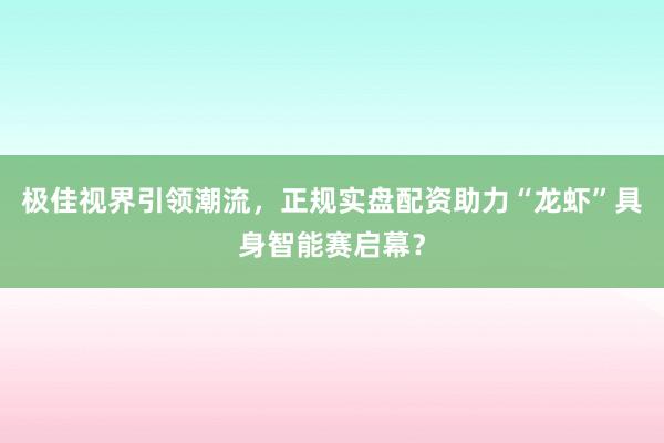 极佳视界引领潮流，正规实盘配资助力“龙虾”具身智能赛启幕？