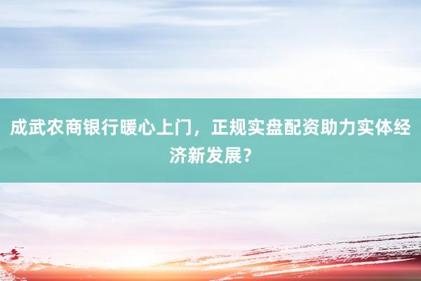 成武农商银行暖心上门，正规实盘配资助力实体经济新发展？
