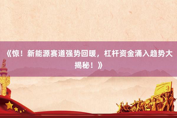 《惊！新能源赛道强势回暖，杠杆资金涌入趋势大揭秘！》