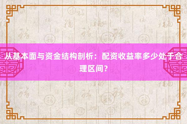 从基本面与资金结构剖析：配资收益率多少处于合理区间？