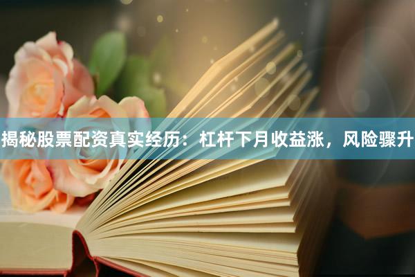 揭秘股票配资真实经历：杠杆下月收益涨，风险骤升