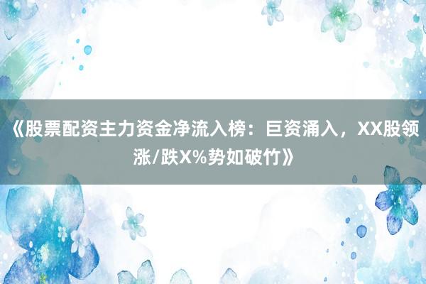 《股票配资主力资金净流入榜：巨资涌入，XX股领涨/跌X%势如破竹》