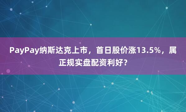 PayPay纳斯达克上市，首日股价涨13.5%，属正规实盘配资利好？