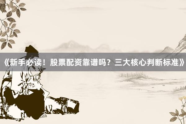 《新手必读！股票配资靠谱吗？三大核心判断标准》