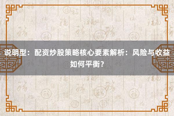 说明型：配资炒股策略核心要素解析：风险与收益如何平衡？