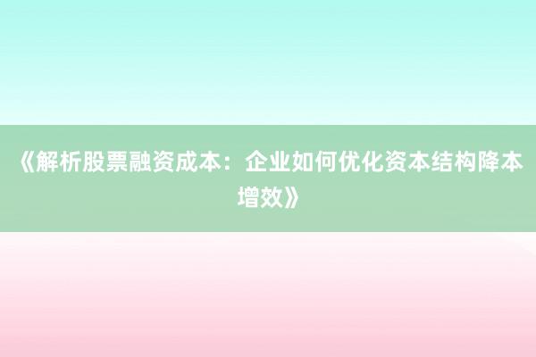 《解析股票融资成本：企业如何优化资本结构降本增效》