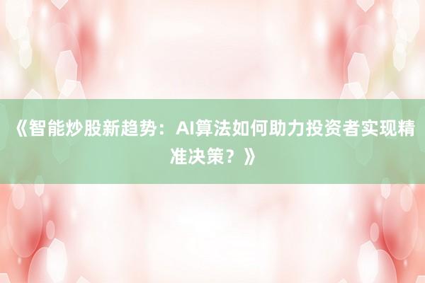 《智能炒股新趋势：AI算法如何助力投资者实现精准决策？》