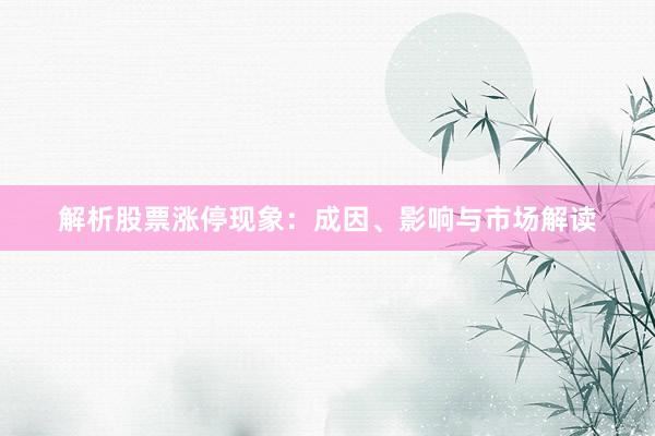解析股票涨停现象：成因、影响与市场解读