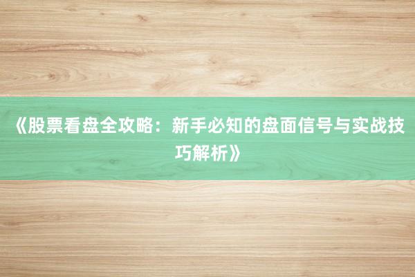 《股票看盘全攻略：新手必知的盘面信号与实战技巧解析》
