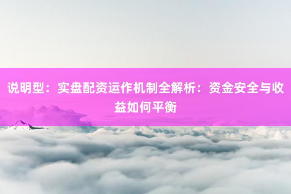 说明型：实盘配资运作机制全解析：资金安全与收益如何平衡