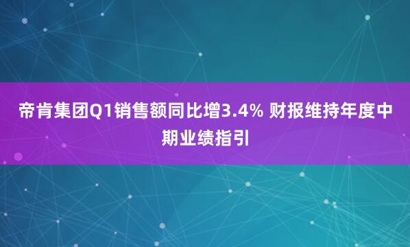 帝肯集团Q1销售额同比增3.4% 财报维持年度中期业绩指引