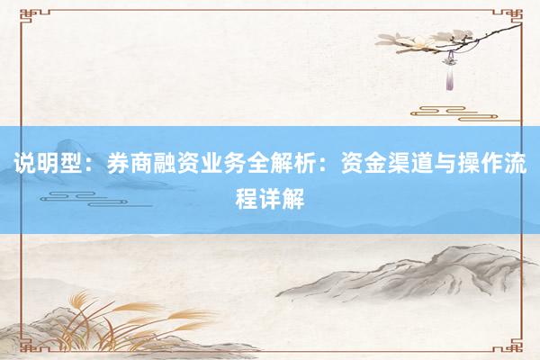 说明型：券商融资业务全解析：资金渠道与操作流程详解