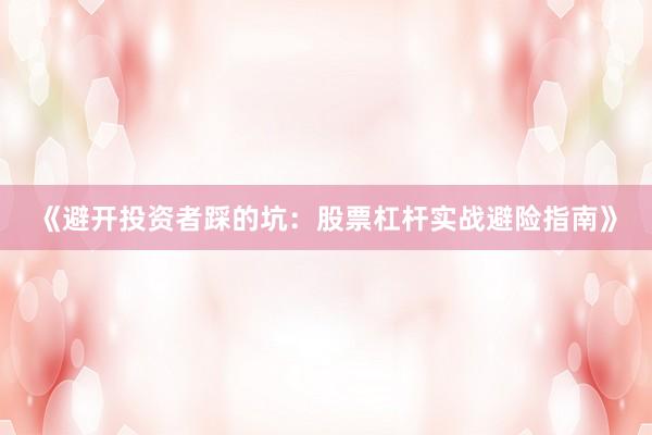 《避开投资者踩的坑：股票杠杆实战避险指南》