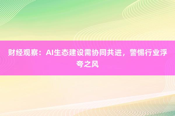 财经观察：AI生态建设需协同共进，警惕行业浮夸之风