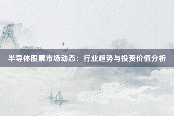 半导体股票市场动态：行业趋势与投资价值分析