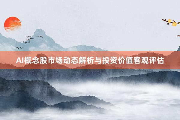 AI概念股市场动态解析与投资价值客观评估