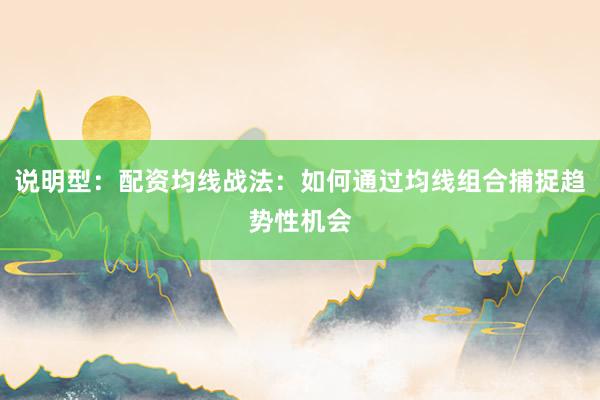 说明型：配资均线战法：如何通过均线组合捕捉趋势性机会