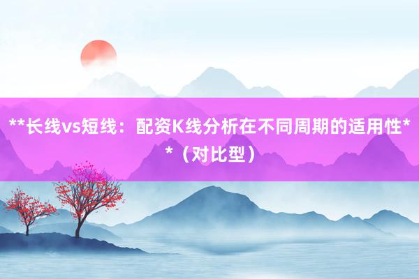 **长线vs短线：配资K线分析在不同周期的适用性**（对比型）