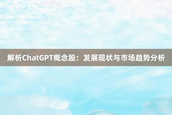 解析ChatGPT概念股：发展现状与市场趋势分析