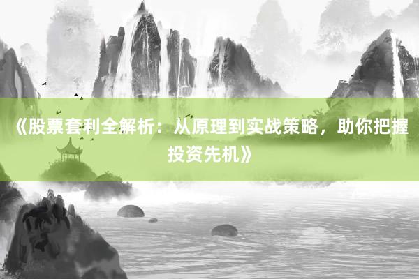 《股票套利全解析：从原理到实战策略，助你把握投资先机》