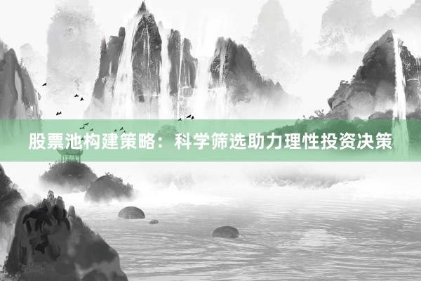 股票池构建策略：科学筛选助力理性投资决策