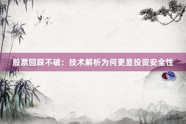 股票回踩不破：技术解析为何更显投资安全性