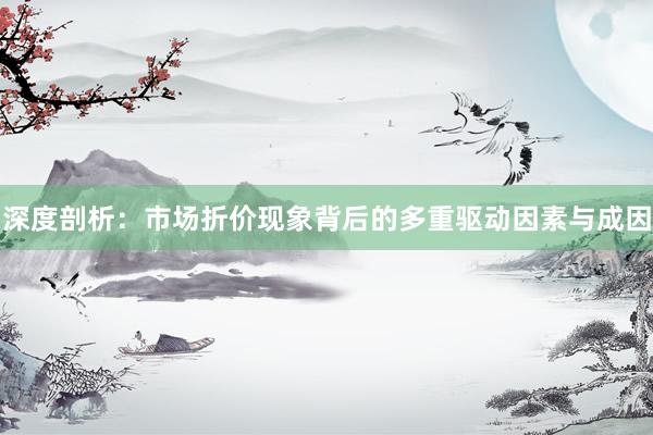 深度剖析：市场折价现象背后的多重驱动因素与成因
