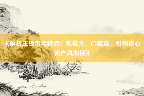 《解析主板市场特点:规模大、门槛高,引领核心资产风向标》