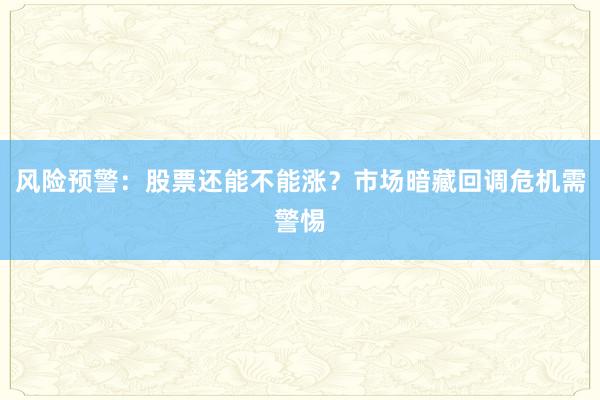 风险预警：股票还能不能涨？市场暗藏回调危机需警惕