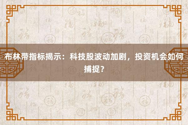 布林带指标揭示：科技股波动加剧，投资机会如何捕捉？