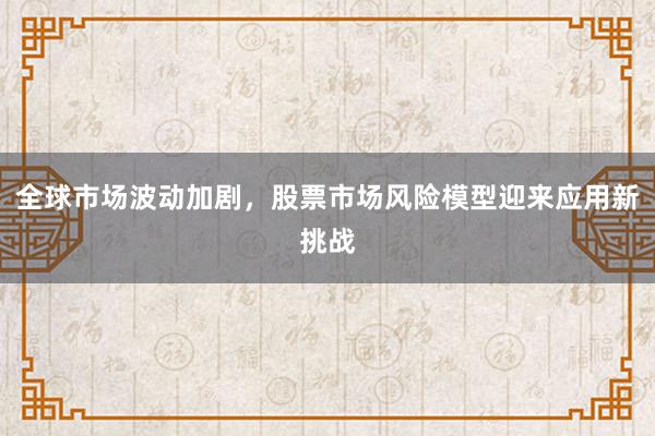 全球市场波动加剧，股票市场风险模型迎来应用新挑战