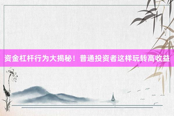资金杠杆行为大揭秘！普通投资者这样玩转高收益