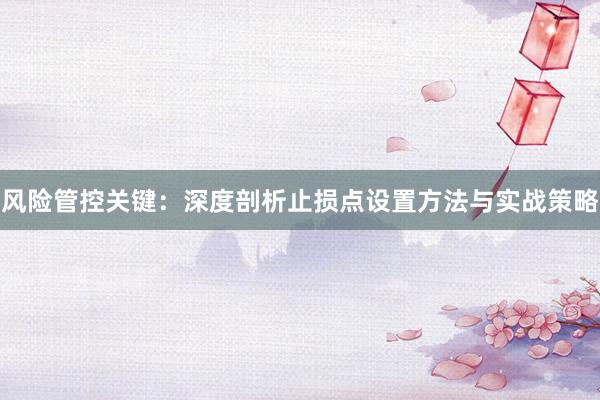 风险管控关键：深度剖析止损点设置方法与实战策略