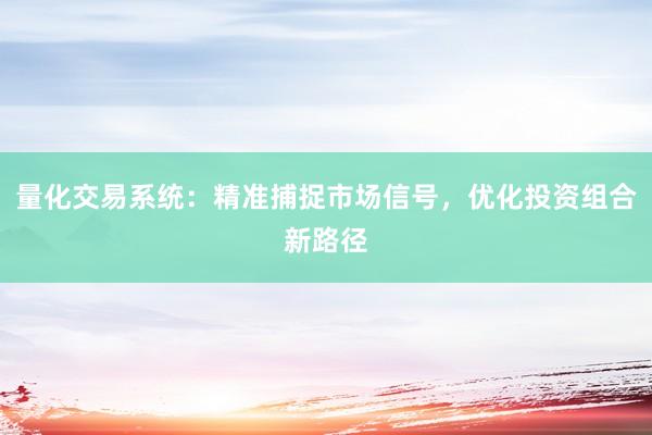 量化交易系统:精准捕捉市场信号,优化投资组合新路径