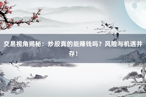 交易视角揭秘：炒股真的能赚钱吗？风险与机遇并存！