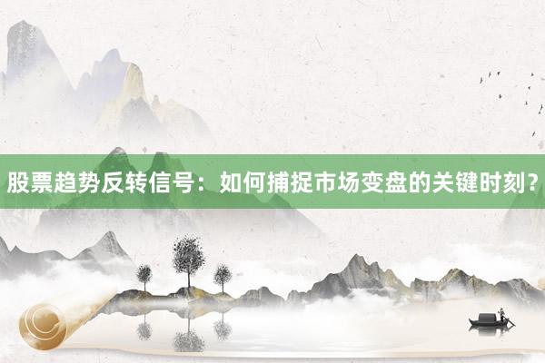 股票趋势反转信号：如何捕捉市场变盘的关键时刻？
