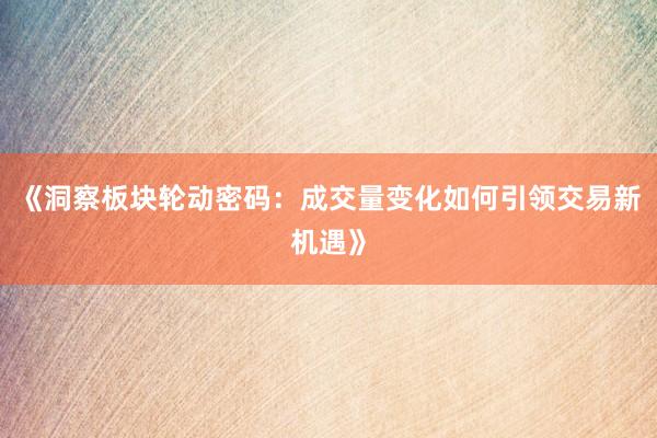 《洞察板块轮动密码：成交量变化如何引领交易新机遇》