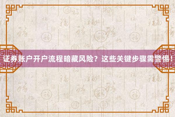 证券账户开户流程暗藏风险？这些关键步骤需警惕！