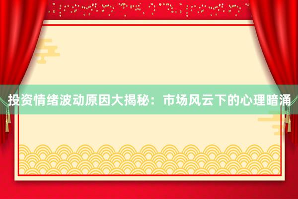 投资情绪波动原因大揭秘：市场风云下的心理暗涌
