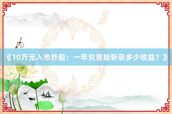 《10万元入市炒股：一年究竟能斩获多少收益？》