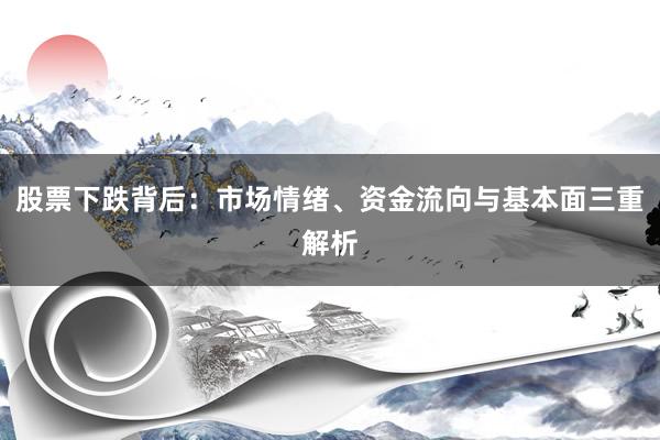 股票下跌背后：市场情绪、资金流向与基本面三重解析