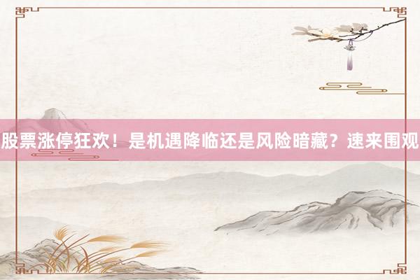 股票涨停狂欢！是机遇降临还是风险暗藏？速来围观