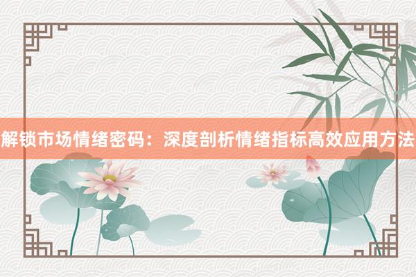 解锁市场情绪密码:深度剖析情绪指标高效应用方法