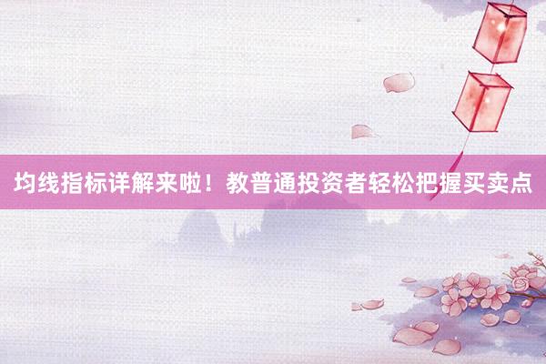 均线指标详解来啦！教普通投资者轻松把握买卖点