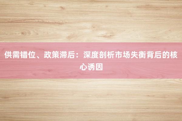 供需错位、政策滞后：深度剖析市场失衡背后的核心诱因