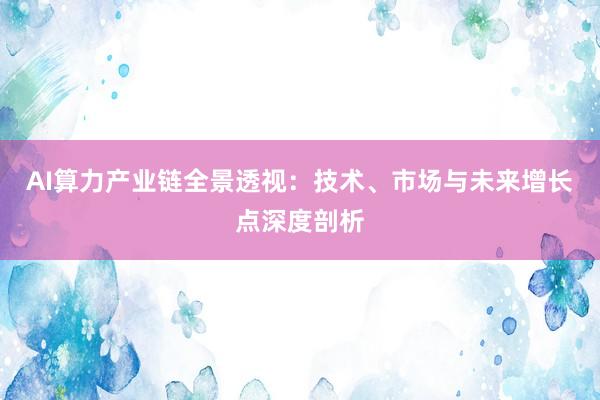 AI算力产业链全景透视：技术、市场与未来增长点深度剖析