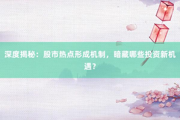 深度揭秘：股市热点形成机制，暗藏哪些投资新机遇？