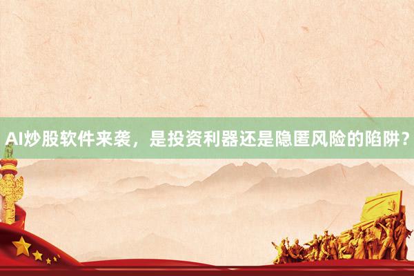 AI炒股软件来袭，是投资利器还是隐匿风险的陷阱？