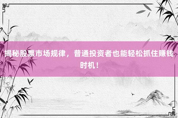 揭秘股票市场规律，普通投资者也能轻松抓住赚钱时机！