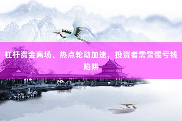 杠杆资金离场、热点轮动加速，投资者需警惕亏钱陷阱